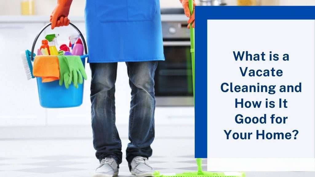 what-is-a-vacate-cleaning-and-how-is-it-good-for-your-home-gs-bond